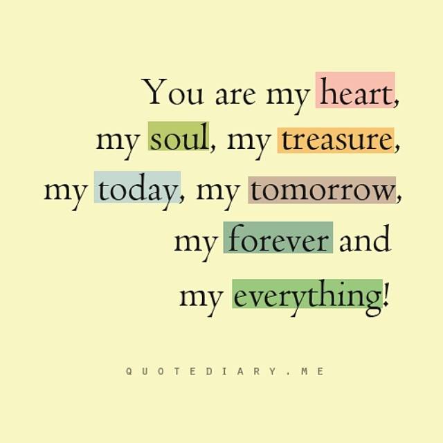 You are my heart, my soul, my treasure, my today, my tomorrow, my forever, and my everything!